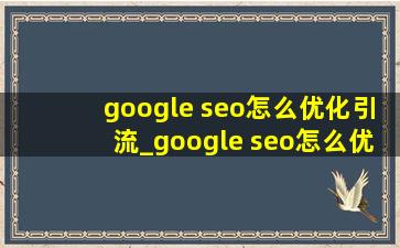 google seo怎么优化引流_google seo怎么优化运营